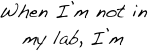 When I’m not in my lab, I’m