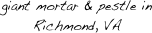 giant mortar & pestle in   Richmond, VA